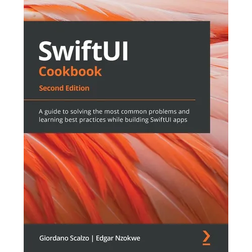 SwiftUI Cookbook - Second Edition: A guide to solving the most common problems and learning best practices while building SwiftUI apps