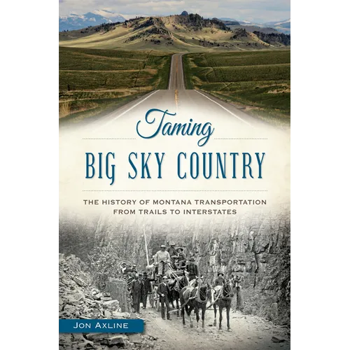 Taming Big Sky Country: The History of Montana Transportation from Trails to Interstates