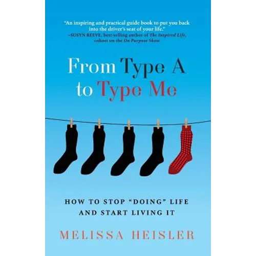 From Type A to Type Me: How to Stop "Doing" Life and Start Living It