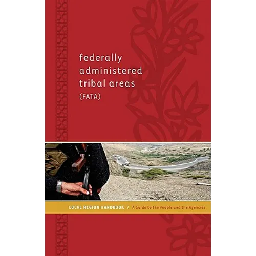 Federally Administered Tribal Areas (FATA) Local Region Handbook: A Guide to the People and the Agencies