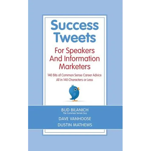 Success Tweets For Speakers and Information Marketers: 140 Bits of Common Sense Career Advice all in 140 Characters or Less