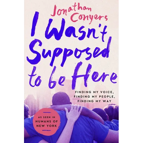 I Wasn't Supposed to Be Here: Finding My Voice, Finding My People, Finding My Way