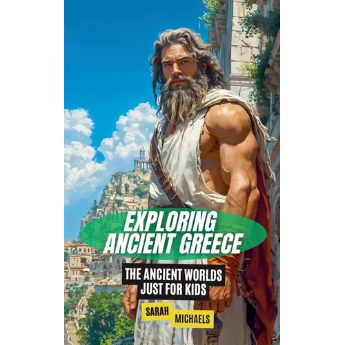 Exploring Ancient Greece: The Ancient Worlds Just For Kids