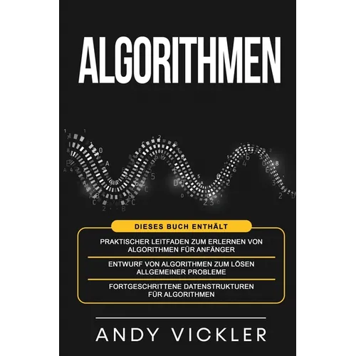 Algorithmen: Dieses Buch enthält: Praktischer Leitfaden zum Erlernen von Algorithmen für Anfänger + Entwurf von Algorithmen zum Lös