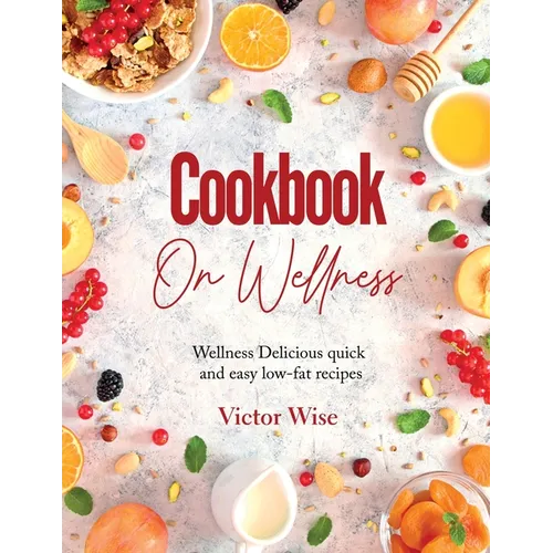 Cookbook on Wellness: Delicious quick and easy low-fat recipes