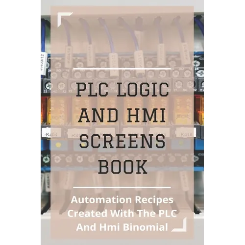 PLC Logic And HMI Screens Book: Automation Recipes Created With The PLC And Hmi Binomial: Iec 61131