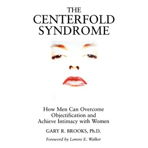 The Centerfold Syndrome: How Men Can Overcome Objectification and Achieve Intimacy with Women