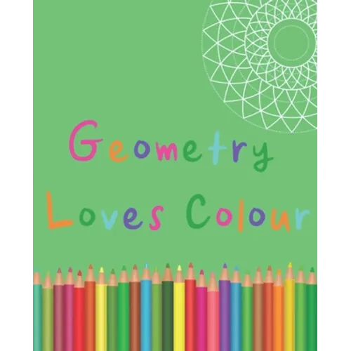Geometry Loves Colour: Enjoy drawing and colouring 30 different geometric designs, 7.5" x 9.25", 124 pages (GBR/CAN Version)