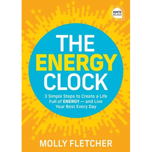 The Energy Clock: 3 Simple Steps to Create a Life Full of Energy -- And Live Your Best Every Day