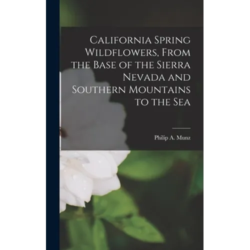 California Spring Wildflowers, From the Base of the Sierra Nevada and Southern Mountains to the Sea