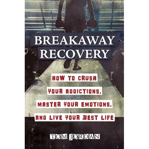 Breakaway Recovery: How to Crush Your Addictions, Master Your Emotions, and Live Your Best Life