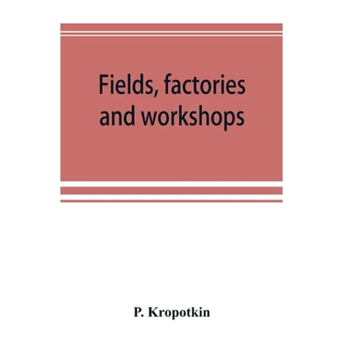 Fields, factories and workshops; or, Industry combined with agriculture and brain work with manual work