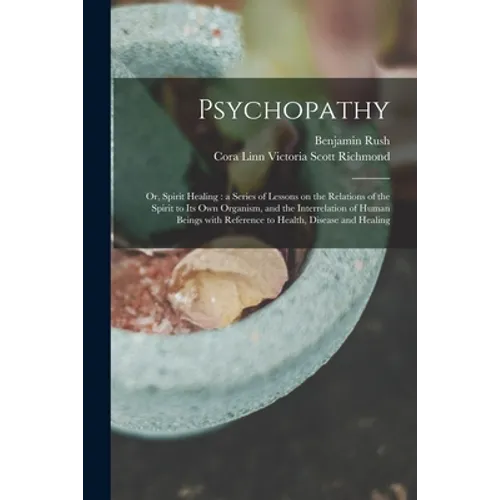 Psychopathy: or, Spirit Healing: a Series of Lessons on the Relations of the Spirit to Its Own Organism, and the Interrelation of H