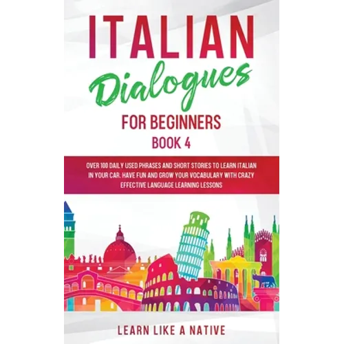 Italian Dialogues for Beginners Book 4: Over 100 Daily Used Phrases and Short Stories to Learn Italian in Your Car. Have Fun and Grow Your Vocabulary