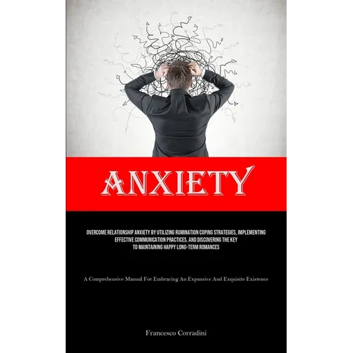 Anxiety: Overcome Relationship Anxiety By Utilizing Rumination Coping Strategies, Implementing Effective Communication Practices, And Discovering The