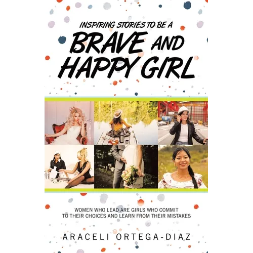 Inspiring Stories to Be a Brave and Happy Girl: Women Who Lead Are Girls Who Commit to Their Choices and Learn from Their Mistakes