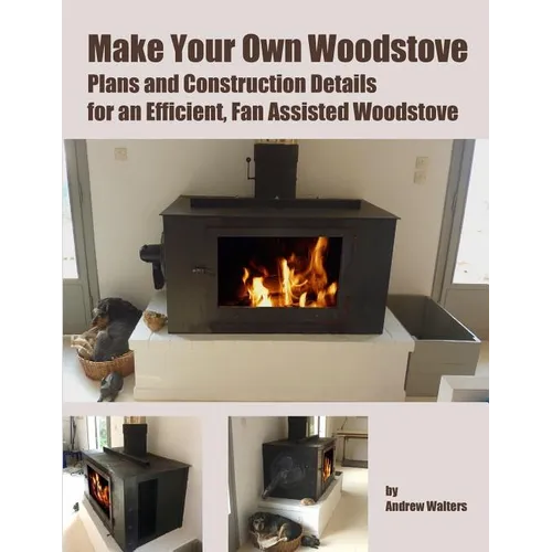 Make Your Own Woodstove: Plans and Construction Details for an Efficient, Fan Assisted Woodstove