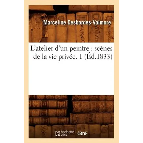 L'Atelier d'Un Peintre: Scènes de la Vie Privée. 1 (Éd.1833)