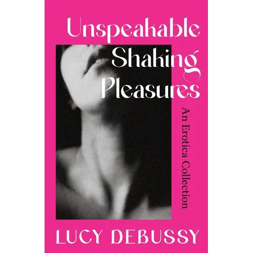 Unspeakable Shaking Pleasures: An Erotica Collection