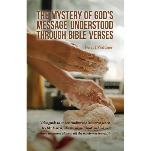 The Mystery of God's Message Understood Through Bible Verses: It's a guide to understanding the last seven years; It's like leaven, which a woman took