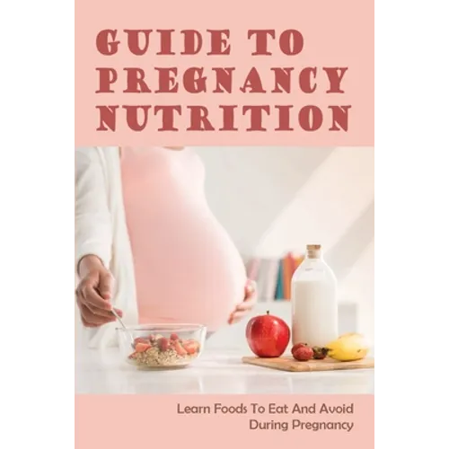 Guide To Pregnancy Nutrition: Learn Foods To Eat And Avoid During Pregnancy: Pregnancy Diet Plan