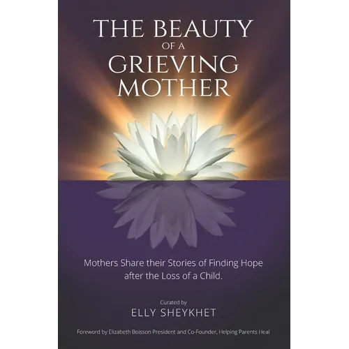 The Beauty of a Grieving Mother: Mothers Share their Stories of Finding Hope after the loss of a Child