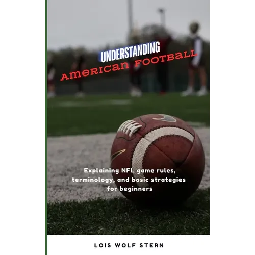 Understanding American Football: Explaining NFL game rules, terminology, and basic strategies for beginners