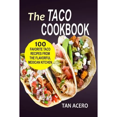 The Taco Cookbook: 100 Favorite Taco Recipes From The Flavorful Mexican Kitchen
