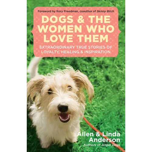 Dogs and the Women Who Love Them: Extraordinary True Stories of Loyalty, Healing, and Inspiration