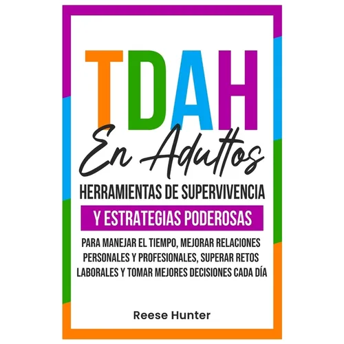 TDAH En Adultos: Herramientas de Supervivencia y Estrategias Poderosas para Manejar el Tiempo, Mejorar Relaciones Personales y Profesionales, Superar