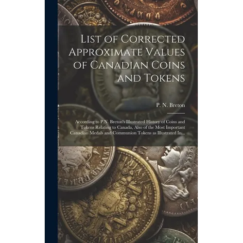 List of Corrected Approximate Values of Canadian Coins and Tokens [microform]: According to P.N. Breton's Illustrated History of Coins and Tokens Rela