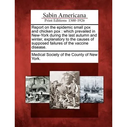 Report on the Epidemic Small Pox and Chicken Pox: Which Prevailed in New-York During the Last Autumn and Winter, Explanatory to the Causes of Supposed
