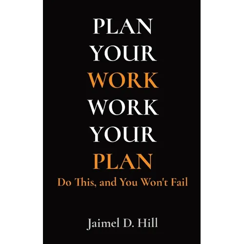 Plan Your Work Work Your Plan: Do This, and You Won't Fail