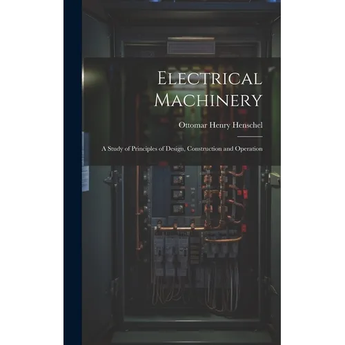 Electrical Machinery: A Study of Principles of Design, Construction and Operation
