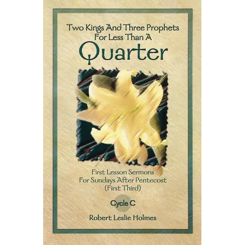 Two Kings and Three Prophets for Less Than a Quarter: First Lesson Sermons for Sundays After Pentecost (First Third) Cycle C