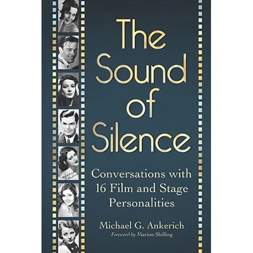 The Sound of Silence: Conversations with 16 Film and Stage Personalities Who Bridged the Gap Between Silents and Talkies