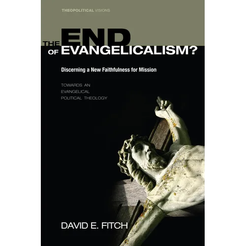 The End of Evangelicalism? Discerning a New Faithfulness for Mission: Towards an Evangelical Political Theology