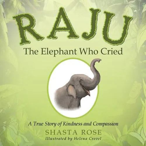 Raju the Elephant Who Cried: A True Story of Kindness and Compassion