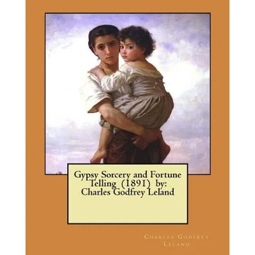 Gypsy Sorcery and Fortune Telling (1891) by: Charles Godfrey Leland