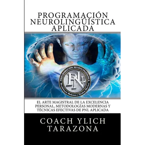 Programacion Neurolinguistica Aplicada: El Arte Magistral de la Excelencia Personal, Metodologias Modernas y Tecnicas Efectivas de PNL Aplicada