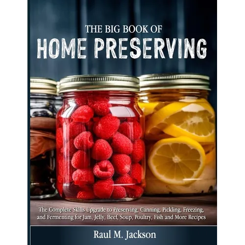 The big Book of Home Preserving: The Complete Skills Upgrade to Preserving, Canning, Pickling, Freezing, and Fermenting for Jam, Jelly, Beef, Soup, Po