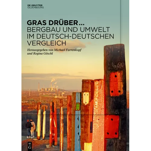 Gras Drüber ... Bergbau Und Umwelt Im Deutsch-Deutschen Vergleich: Begleitband Zur Sonderausstellung Des Deutschen Bergbau-Museums Bochum Im Jahr 2022