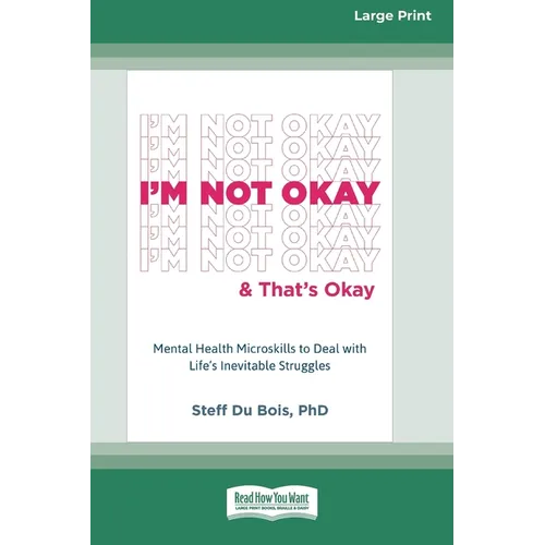 I'm Not Okay and That's Okay: Mental Health Microskills to Deal with Life's Inevitable Struggles (16pt Large Print Edition)