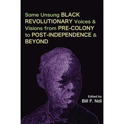 Some Unsung Black Revolutionary Voices and Visions from Pre-Colony to Post-Independence and Beyond