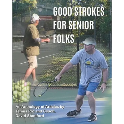 Good Strokes For Senior Folks: An Anthology of Articles by Tennis Pro and Coach David Staniford