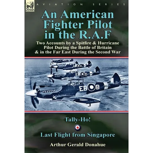 An American Fighter Pilot in the R.A.F: Two Accounts by a Spitfire and Hurricane Pilot During the Battle of Britain & in the Far East During the Secon