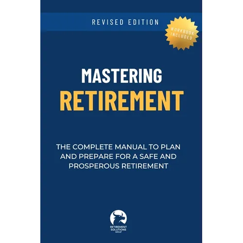 Mastering Retirement: The Complete Manual To Plan and Prepare For a Safe and Prosperous Retirement