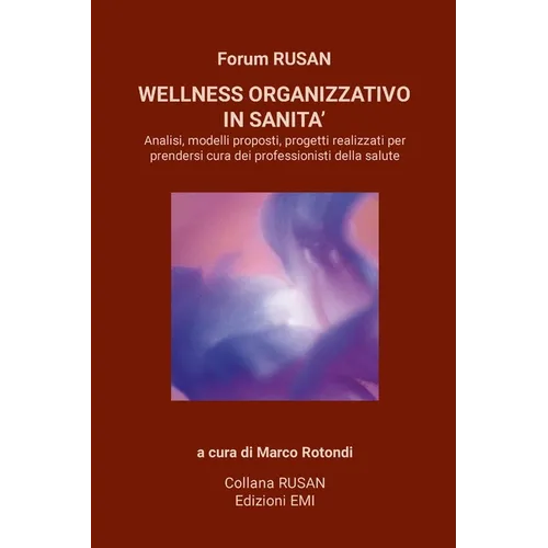 Wellness Organizzativo in Sanita': Analisi, modelli proposti, progetti realizzati per prendersi cura dei professionisti della salute