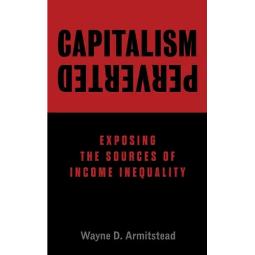Capitalism Perverted: Exposing The Sources of Income Inequality
