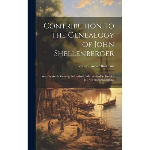 Contribution to the Genealogy of John Shellenberger: Watchmaker in Geneva, Switzerland, Who Arrived in America in 1754 From Switzerland
